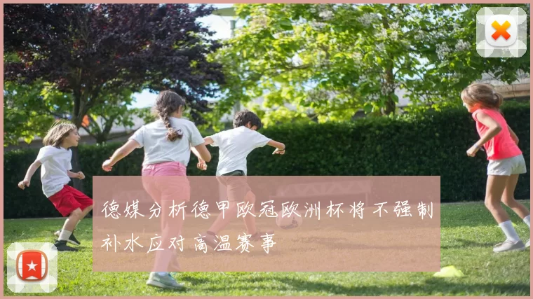德媒分析德甲欧冠欧洲杯将不强制补水应对高温赛事