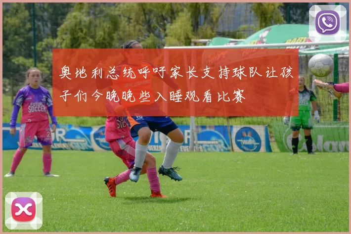 奥地利总统呼吁家长支持球队让孩子们今晚晚些入睡观看比赛