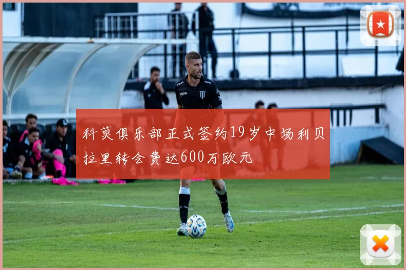 科莫俱乐部正式签约19岁中场利贝拉里转会费达600万欧元