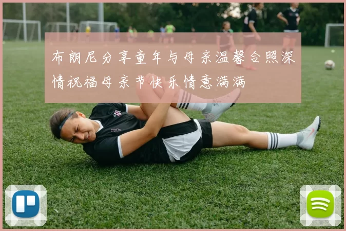 布朗尼分享童年与母亲温馨合照深情祝福母亲节快乐情意满满