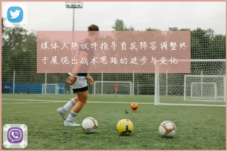 媒体人热议许指导首发阵容调整终于展现出战术思路的进步与变化