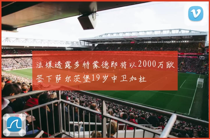 法媒透露多特蒙德即将以2000万欧签下萨尔茨堡19岁中卫加杜