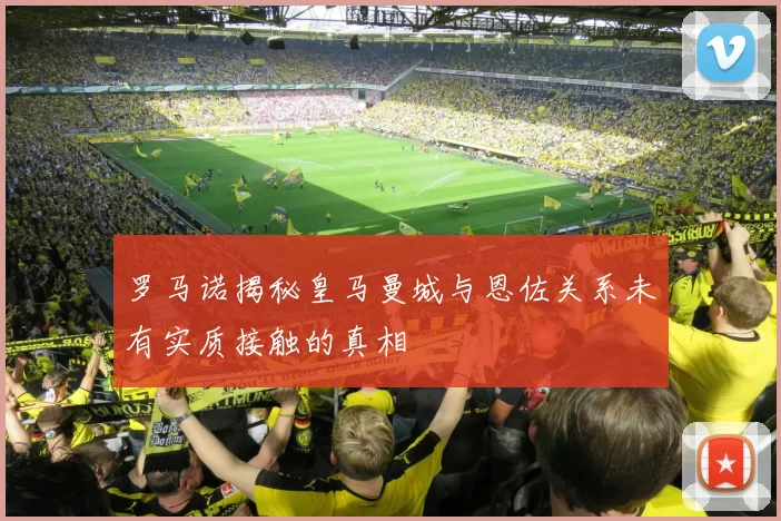 罗马诺揭秘皇马曼城与恩佐关系未有实质接触的真相